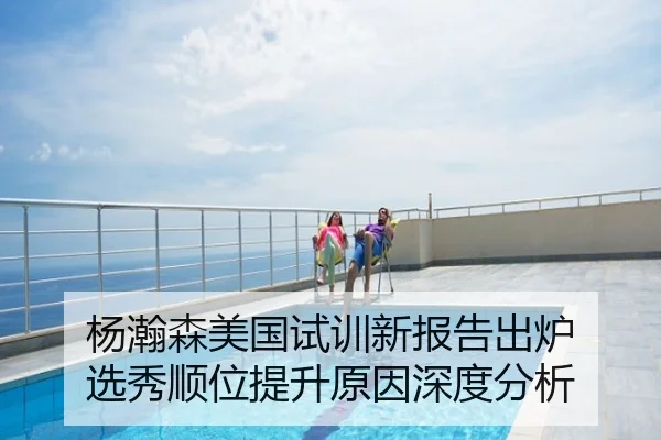杨瀚森美国试训新报告出炉 选秀顺位提升原因深度分析